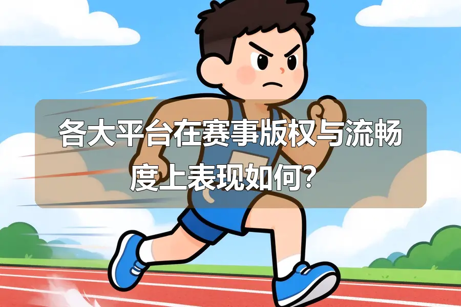 各大平台在赛事版权与流畅度上表现如何？